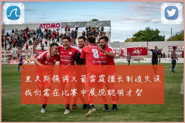 里夫斯强调火箭雷霆擅长制造失误我们需在比赛中展现聪明才智