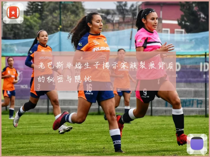 老巴斯非婚生子揭示家族裂痕背后的秘密与隐忧